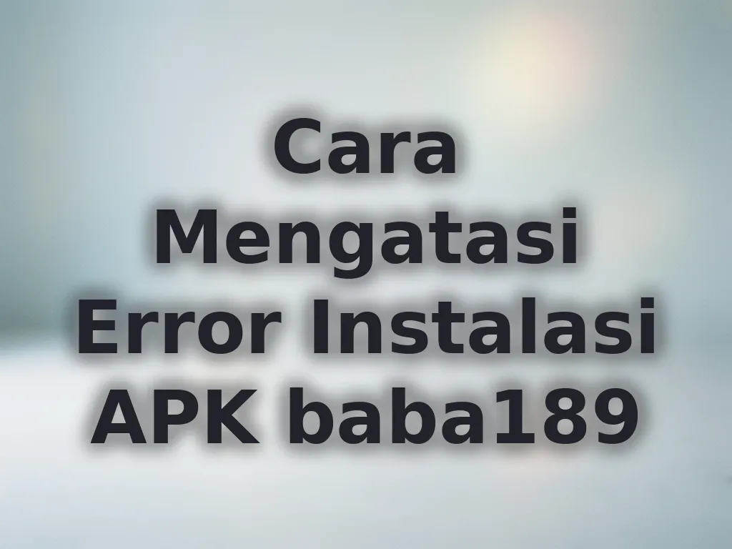 Cara Mengatasi Error Instalasi APK baba189